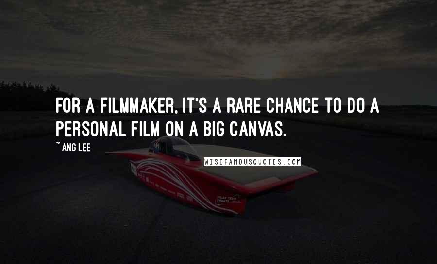 Ang Lee Quotes: For a filmmaker, it's a rare chance to do a personal film on a big canvas.