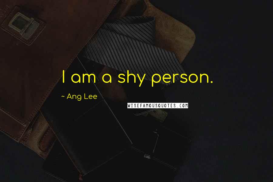 Ang Lee Quotes: I am a shy person.
