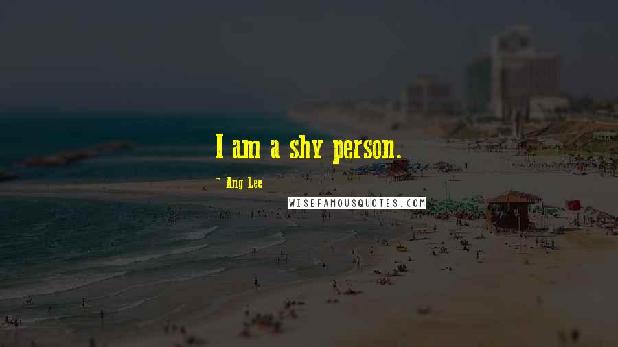 Ang Lee Quotes: I am a shy person.