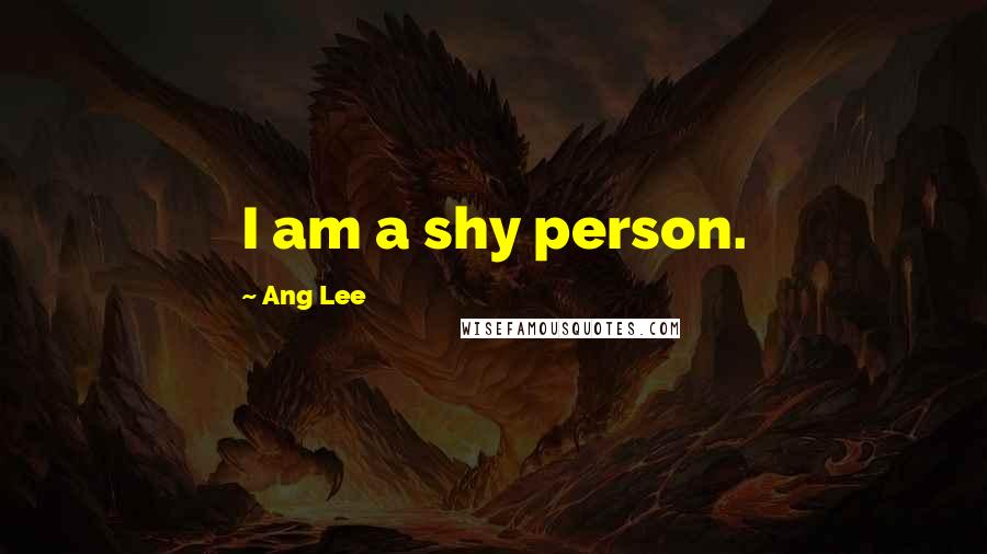 Ang Lee Quotes: I am a shy person.