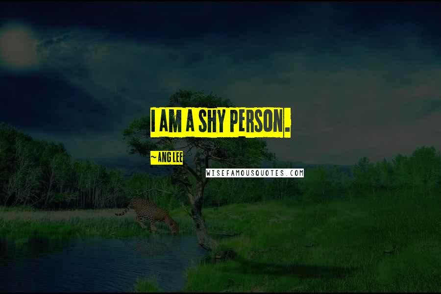 Ang Lee Quotes: I am a shy person.