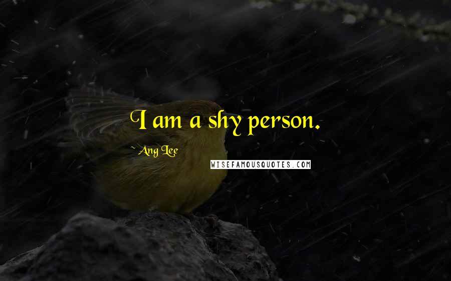 Ang Lee Quotes: I am a shy person.
