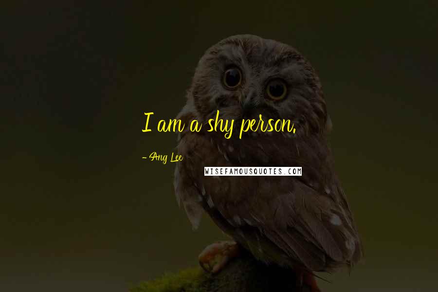 Ang Lee Quotes: I am a shy person.