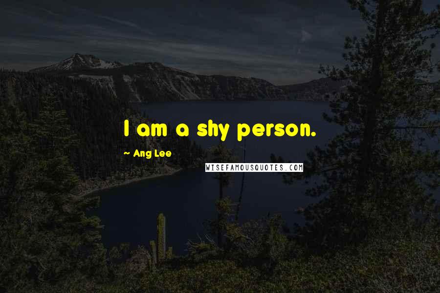 Ang Lee Quotes: I am a shy person.
