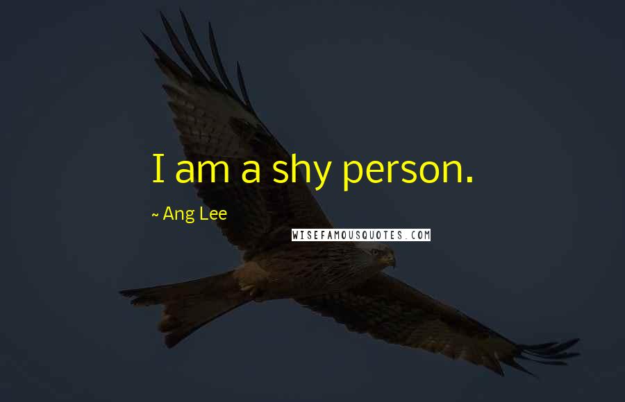 Ang Lee Quotes: I am a shy person.