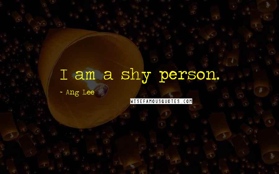Ang Lee Quotes: I am a shy person.