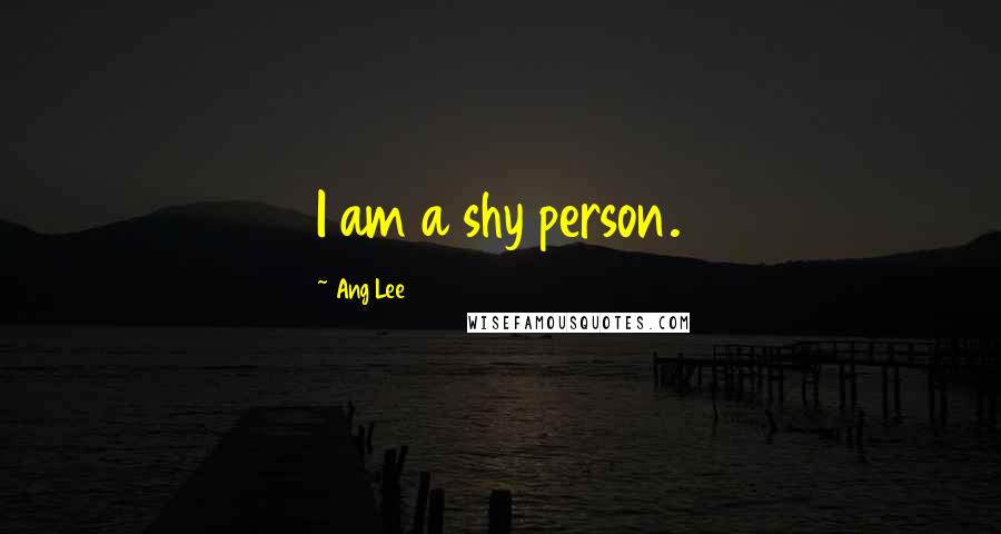 Ang Lee Quotes: I am a shy person.