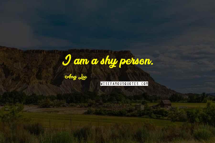 Ang Lee Quotes: I am a shy person.