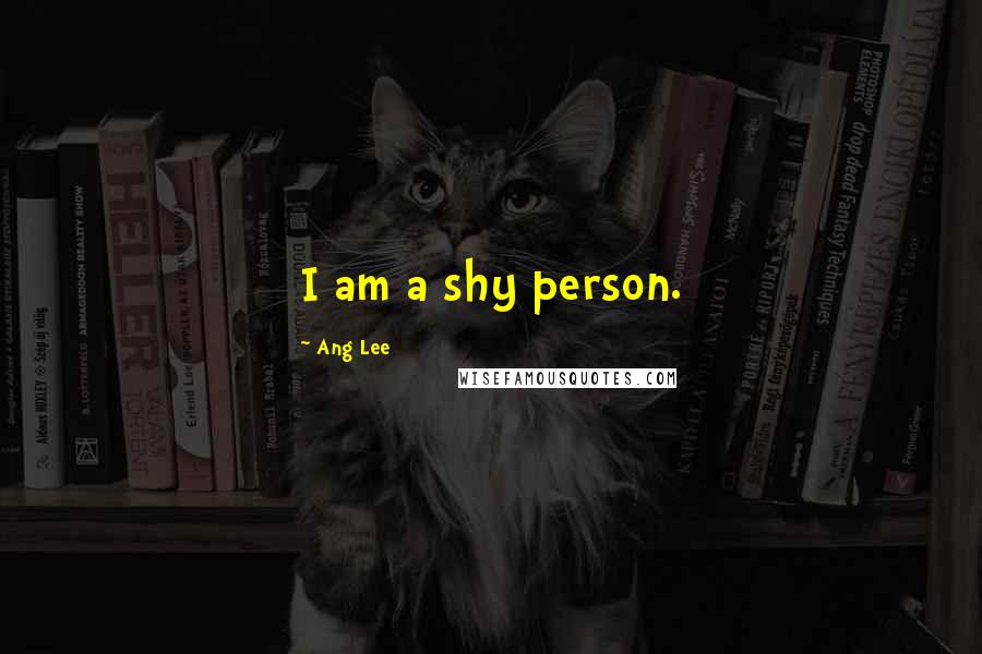 Ang Lee Quotes: I am a shy person.