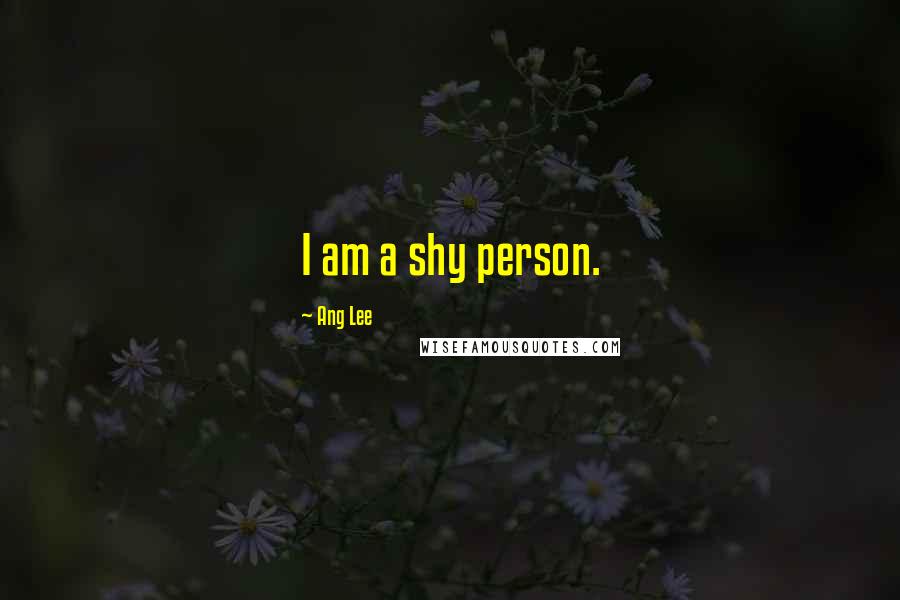 Ang Lee Quotes: I am a shy person.