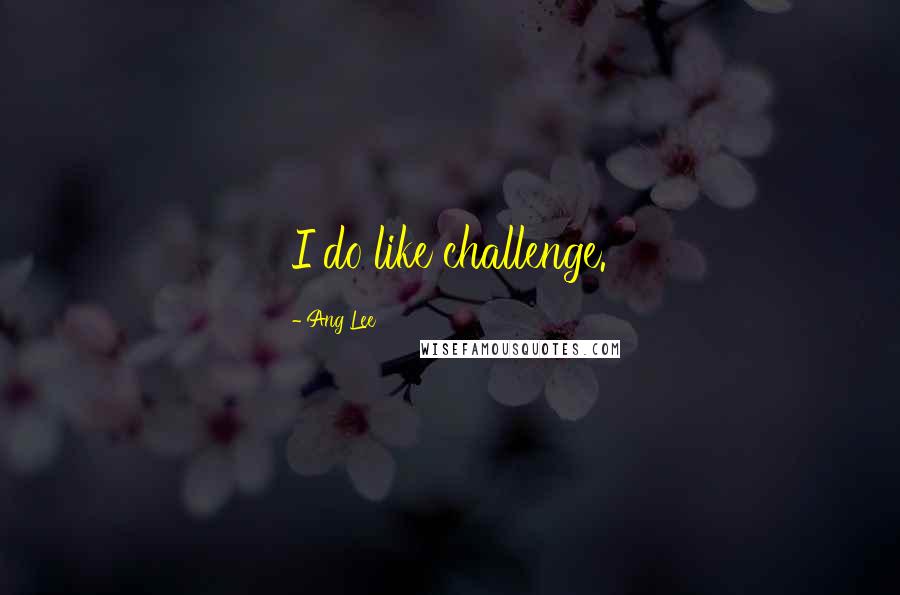 Ang Lee Quotes: I do like challenge.
