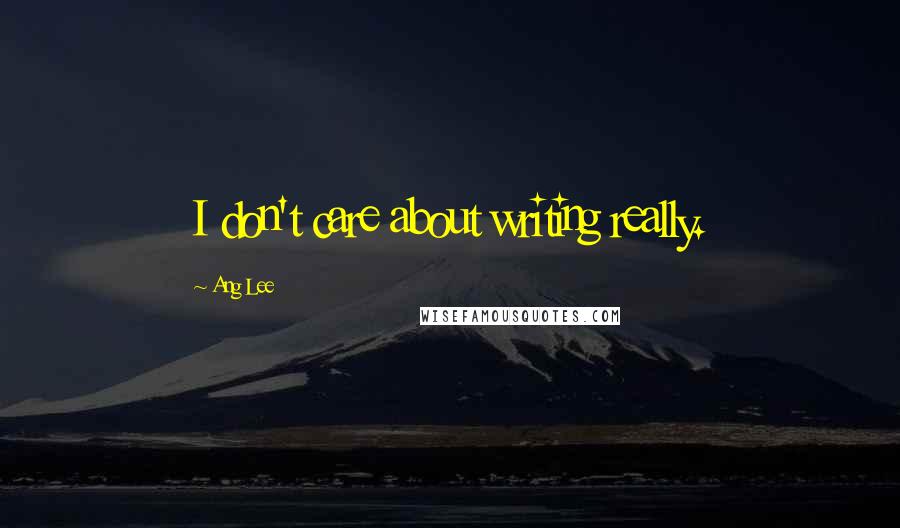 Ang Lee Quotes: I don't care about writing really.