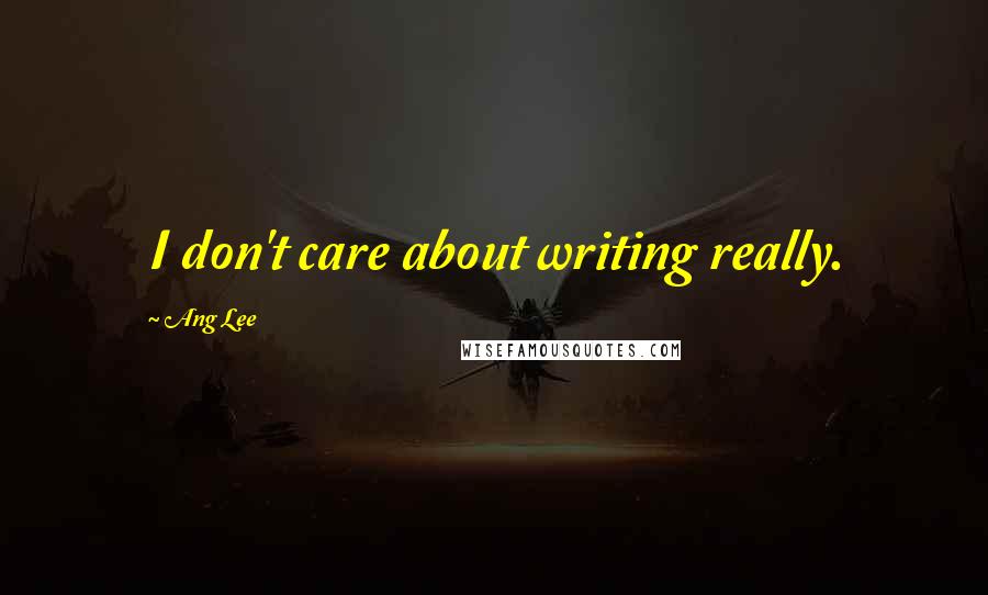 Ang Lee Quotes: I don't care about writing really.