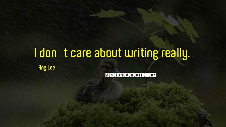 Ang Lee Quotes: I don't care about writing really.