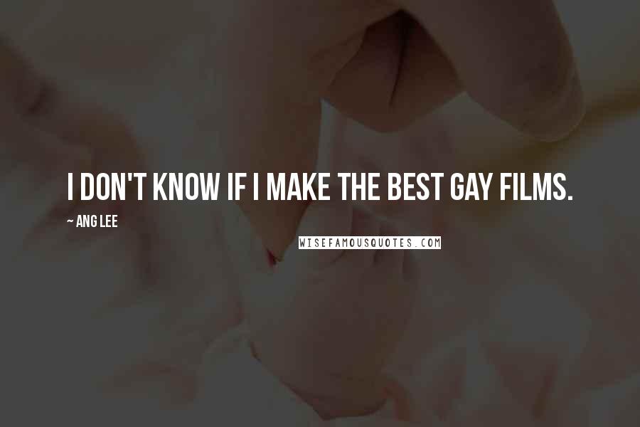 Ang Lee Quotes: I don't know if I make the best gay films.