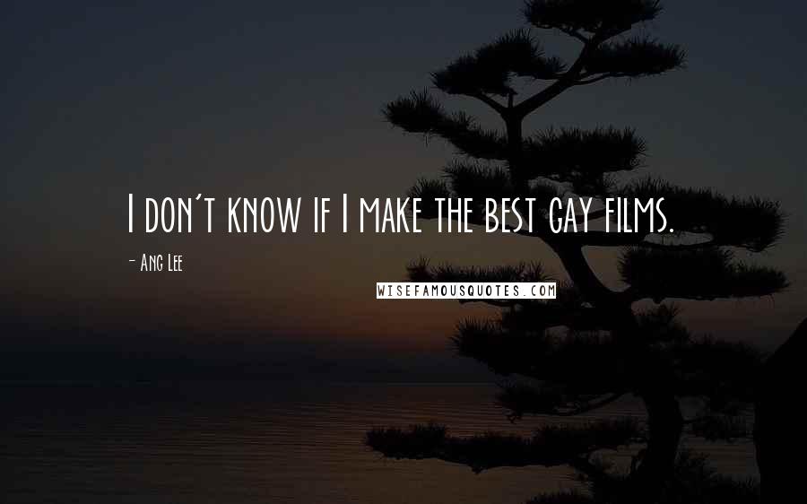 Ang Lee Quotes: I don't know if I make the best gay films.