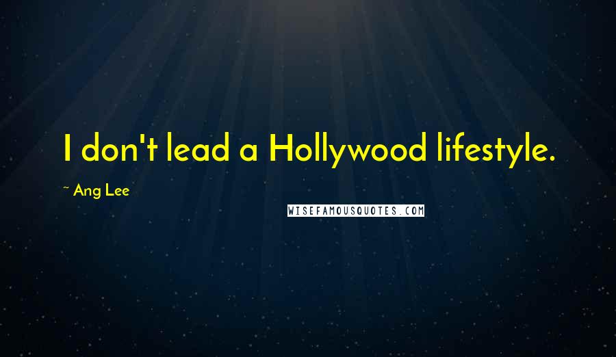 Ang Lee Quotes: I don't lead a Hollywood lifestyle.