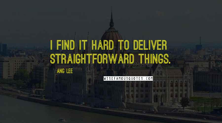 Ang Lee Quotes: I find it hard to deliver straightforward things.