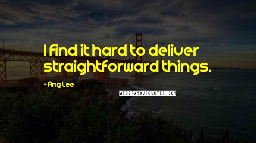Ang Lee Quotes: I find it hard to deliver straightforward things.