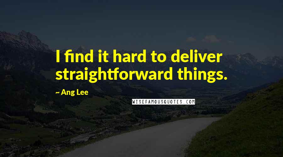 Ang Lee Quotes: I find it hard to deliver straightforward things.