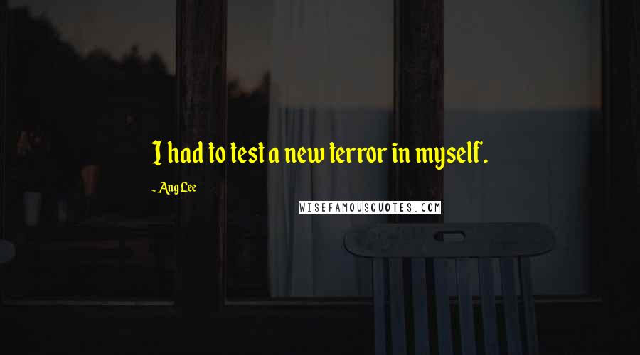 Ang Lee Quotes: I had to test a new terror in myself.