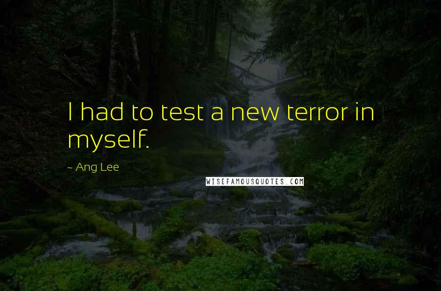 Ang Lee Quotes: I had to test a new terror in myself.