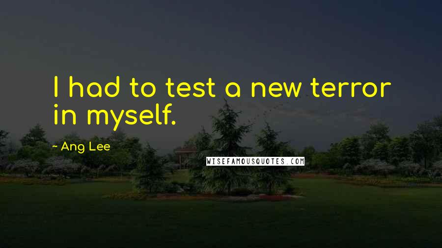 Ang Lee Quotes: I had to test a new terror in myself.