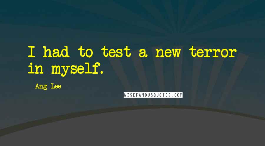 Ang Lee Quotes: I had to test a new terror in myself.