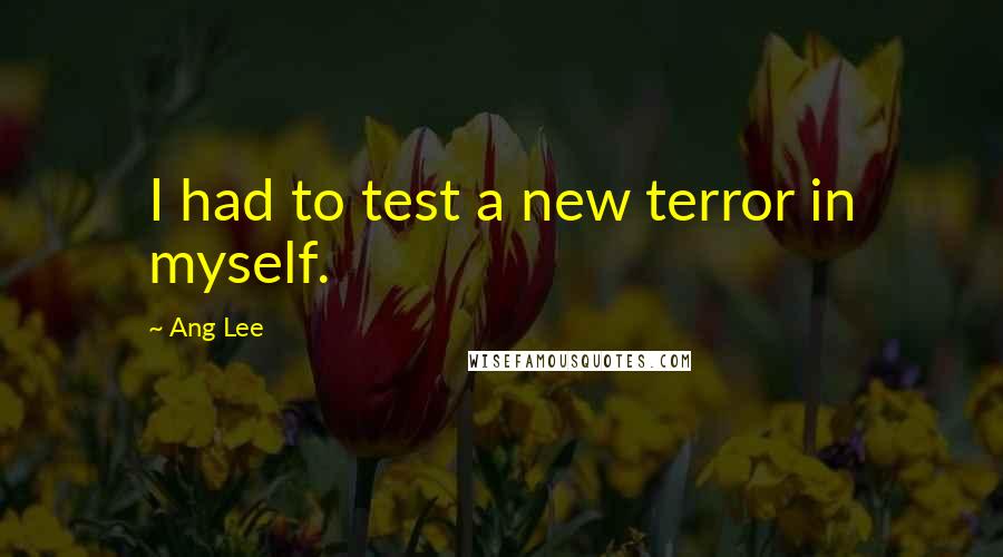 Ang Lee Quotes: I had to test a new terror in myself.