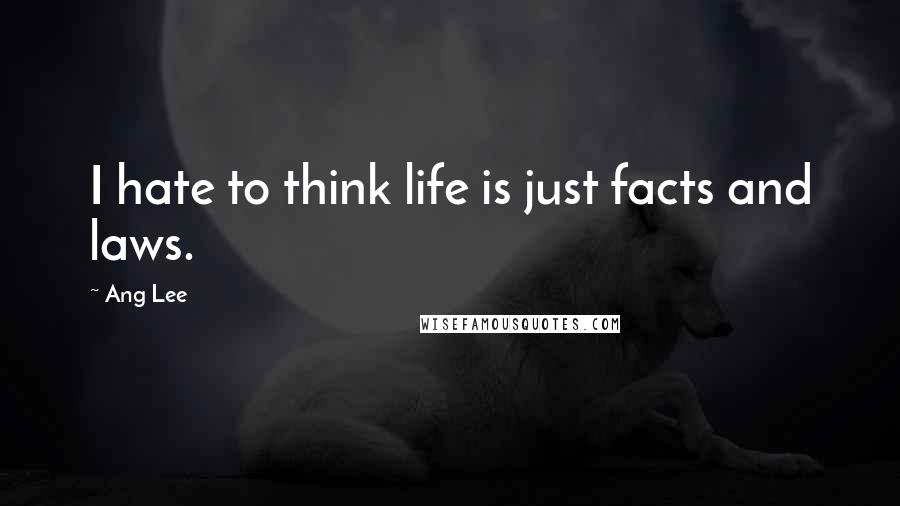 Ang Lee Quotes: I hate to think life is just facts and laws.