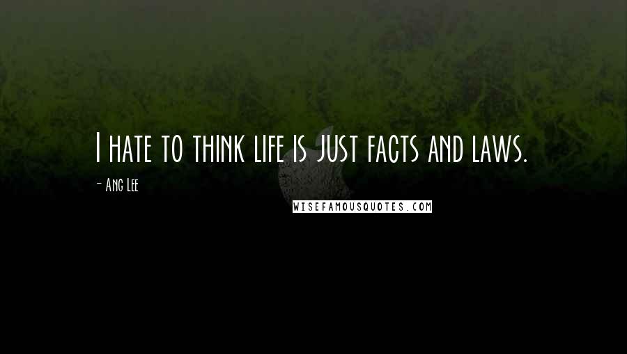 Ang Lee Quotes: I hate to think life is just facts and laws.