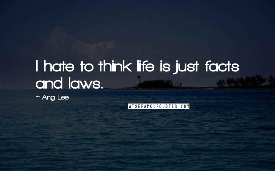 Ang Lee Quotes: I hate to think life is just facts and laws.