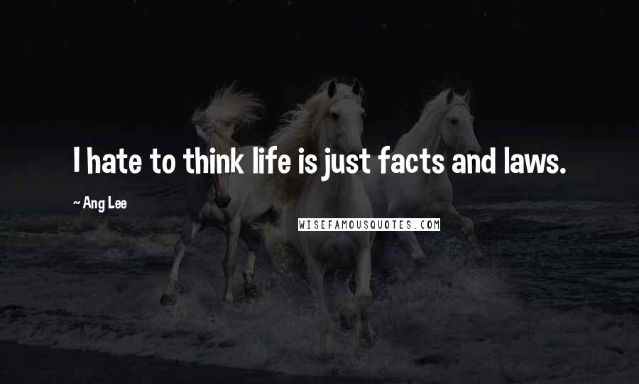 Ang Lee Quotes: I hate to think life is just facts and laws.