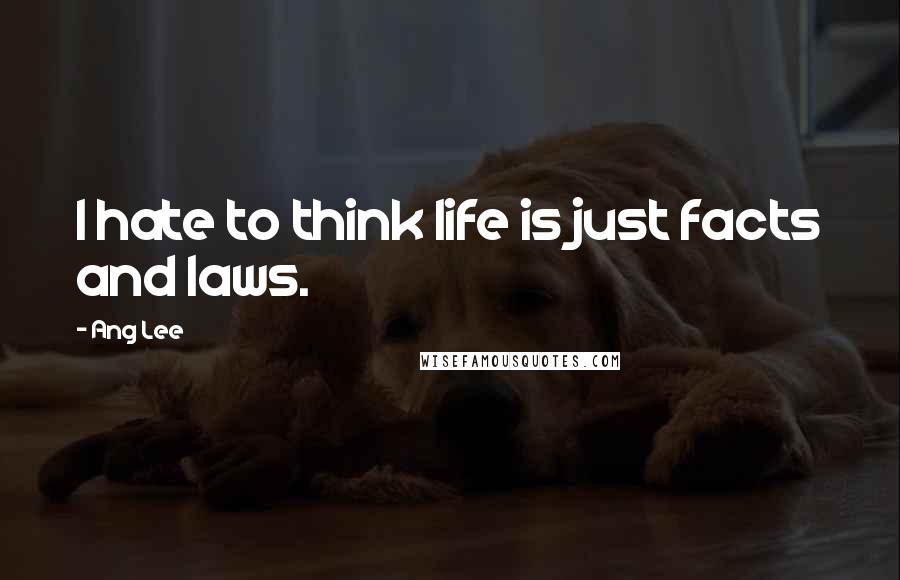 Ang Lee Quotes: I hate to think life is just facts and laws.
