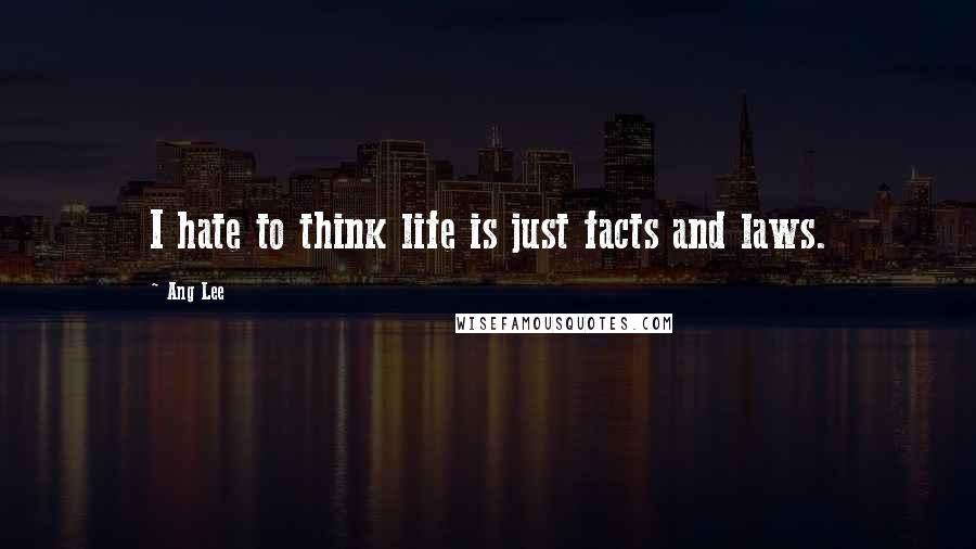 Ang Lee Quotes: I hate to think life is just facts and laws.