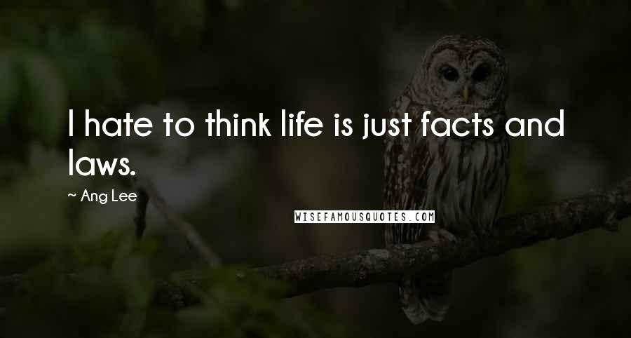 Ang Lee Quotes: I hate to think life is just facts and laws.