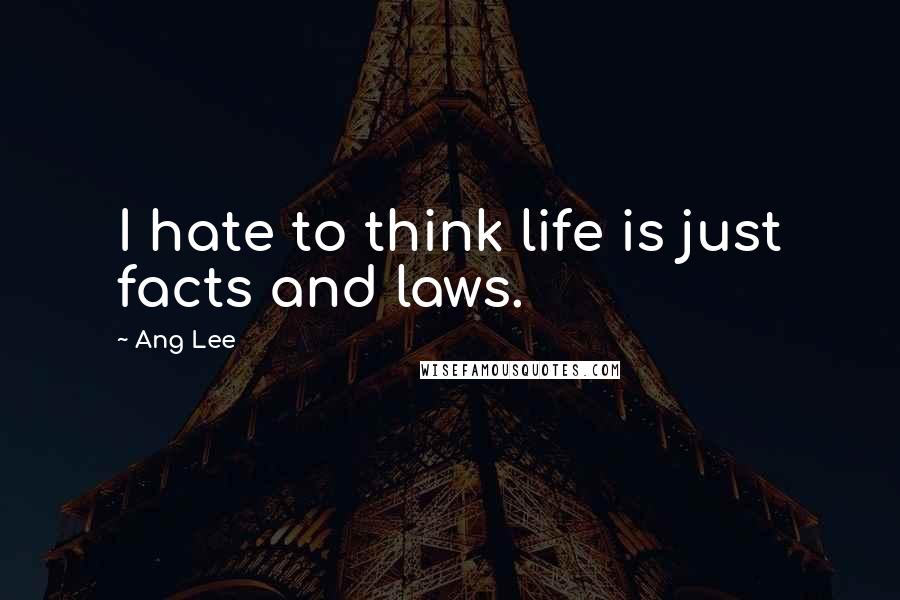 Ang Lee Quotes: I hate to think life is just facts and laws.