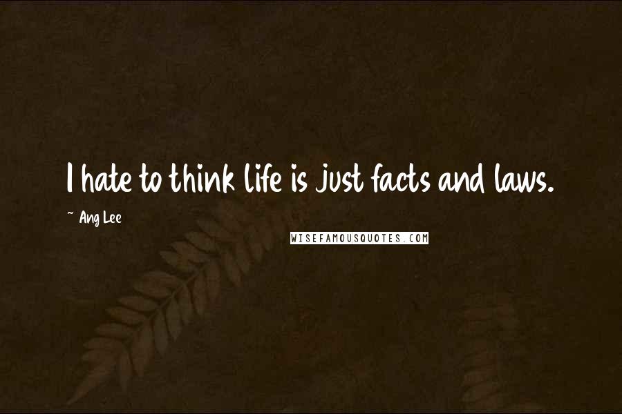 Ang Lee Quotes: I hate to think life is just facts and laws.