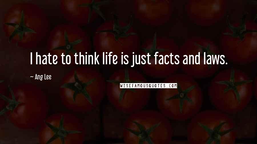Ang Lee Quotes: I hate to think life is just facts and laws.