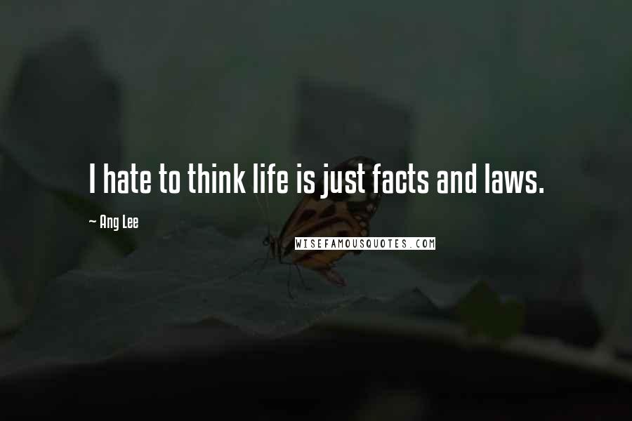 Ang Lee Quotes: I hate to think life is just facts and laws.