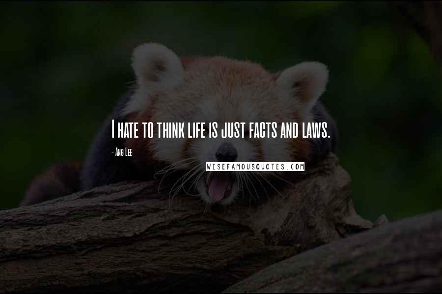 Ang Lee Quotes: I hate to think life is just facts and laws.