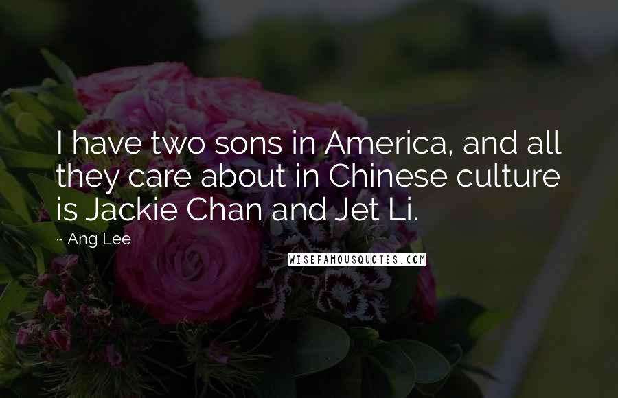 Ang Lee Quotes: I have two sons in America, and all they care about in Chinese culture is Jackie Chan and Jet Li.