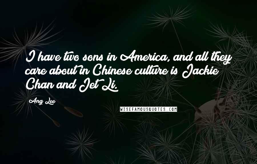 Ang Lee Quotes: I have two sons in America, and all they care about in Chinese culture is Jackie Chan and Jet Li.