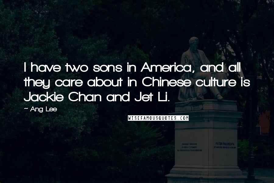 Ang Lee Quotes: I have two sons in America, and all they care about in Chinese culture is Jackie Chan and Jet Li.