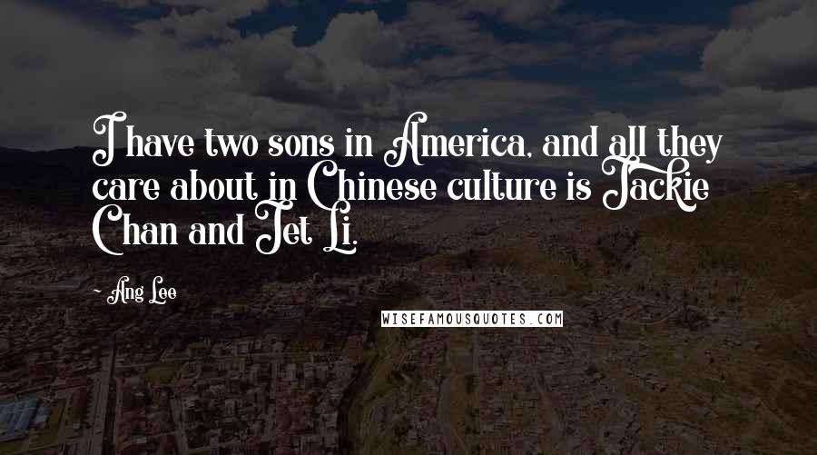 Ang Lee Quotes: I have two sons in America, and all they care about in Chinese culture is Jackie Chan and Jet Li.