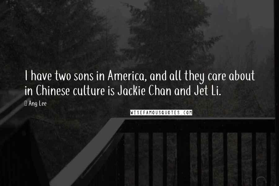 Ang Lee Quotes: I have two sons in America, and all they care about in Chinese culture is Jackie Chan and Jet Li.