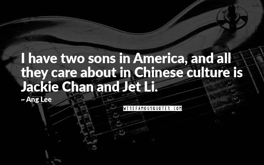 Ang Lee Quotes: I have two sons in America, and all they care about in Chinese culture is Jackie Chan and Jet Li.