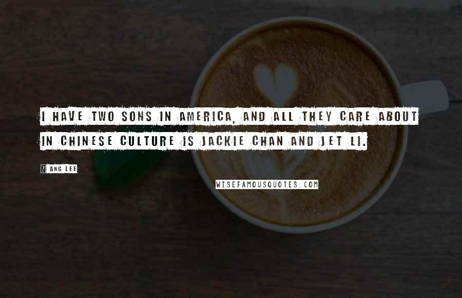 Ang Lee Quotes: I have two sons in America, and all they care about in Chinese culture is Jackie Chan and Jet Li.