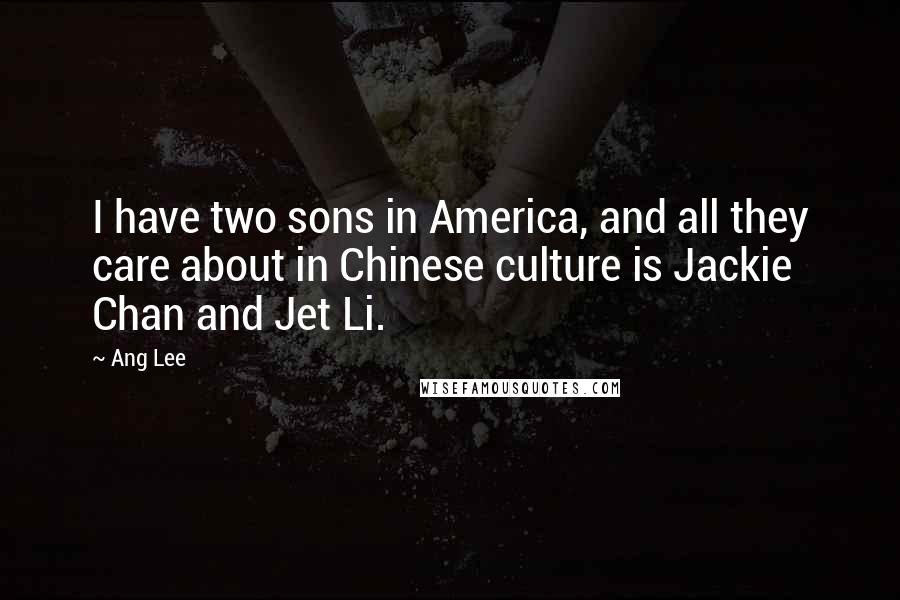 Ang Lee Quotes: I have two sons in America, and all they care about in Chinese culture is Jackie Chan and Jet Li.