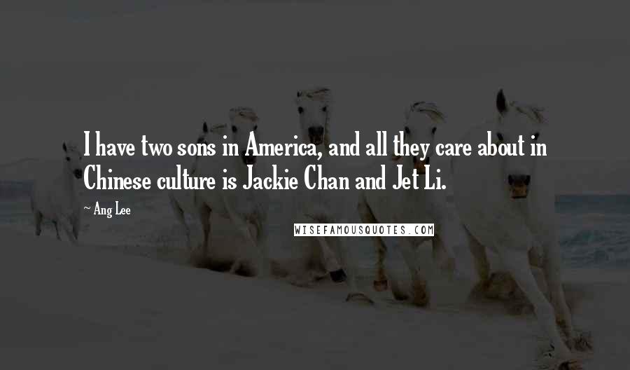 Ang Lee Quotes: I have two sons in America, and all they care about in Chinese culture is Jackie Chan and Jet Li.